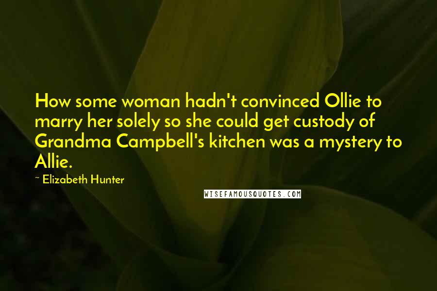 Elizabeth Hunter Quotes: How some woman hadn't convinced Ollie to marry her solely so she could get custody of Grandma Campbell's kitchen was a mystery to Allie.