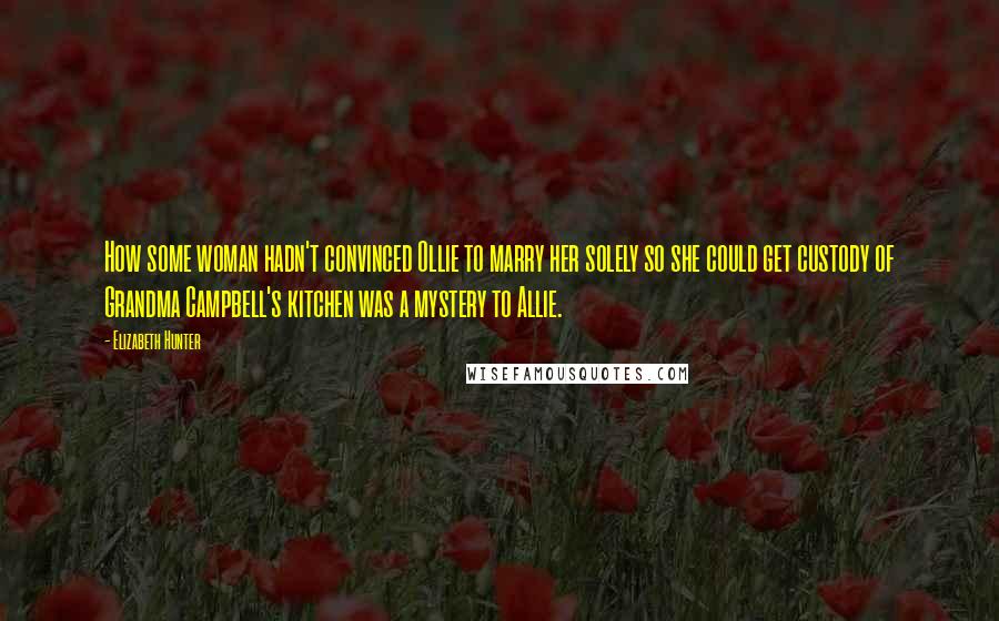 Elizabeth Hunter Quotes: How some woman hadn't convinced Ollie to marry her solely so she could get custody of Grandma Campbell's kitchen was a mystery to Allie.