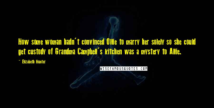 Elizabeth Hunter Quotes: How some woman hadn't convinced Ollie to marry her solely so she could get custody of Grandma Campbell's kitchen was a mystery to Allie.