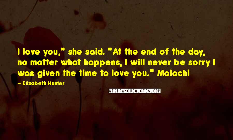 Elizabeth Hunter Quotes: I love you," she said. "At the end of the day, no matter what happens, I will never be sorry I was given the time to love you." Malachi