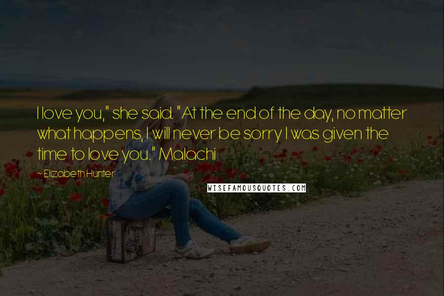 Elizabeth Hunter Quotes: I love you," she said. "At the end of the day, no matter what happens, I will never be sorry I was given the time to love you." Malachi