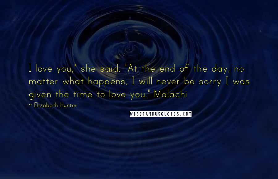 Elizabeth Hunter Quotes: I love you," she said. "At the end of the day, no matter what happens, I will never be sorry I was given the time to love you." Malachi