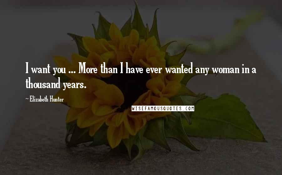 Elizabeth Hunter Quotes: I want you ... More than I have ever wanted any woman in a thousand years.