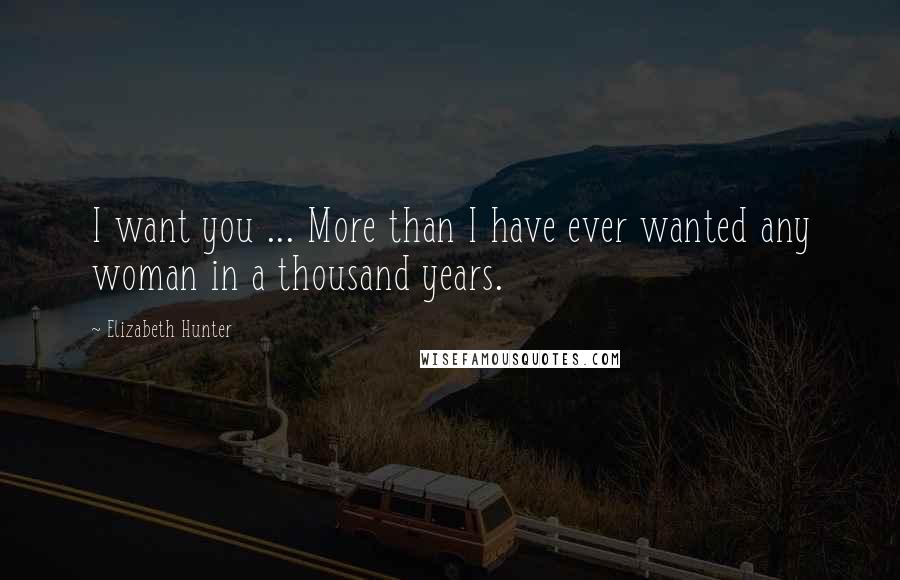 Elizabeth Hunter Quotes: I want you ... More than I have ever wanted any woman in a thousand years.