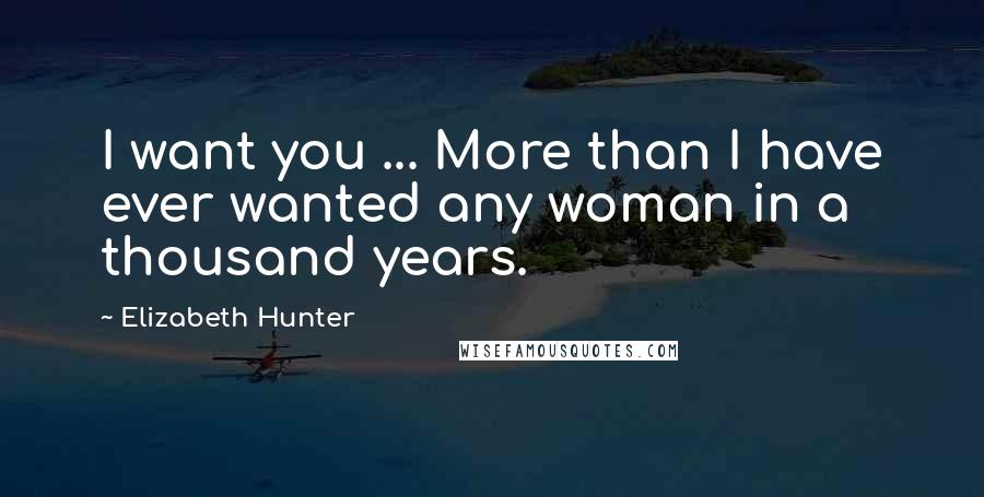 Elizabeth Hunter Quotes: I want you ... More than I have ever wanted any woman in a thousand years.