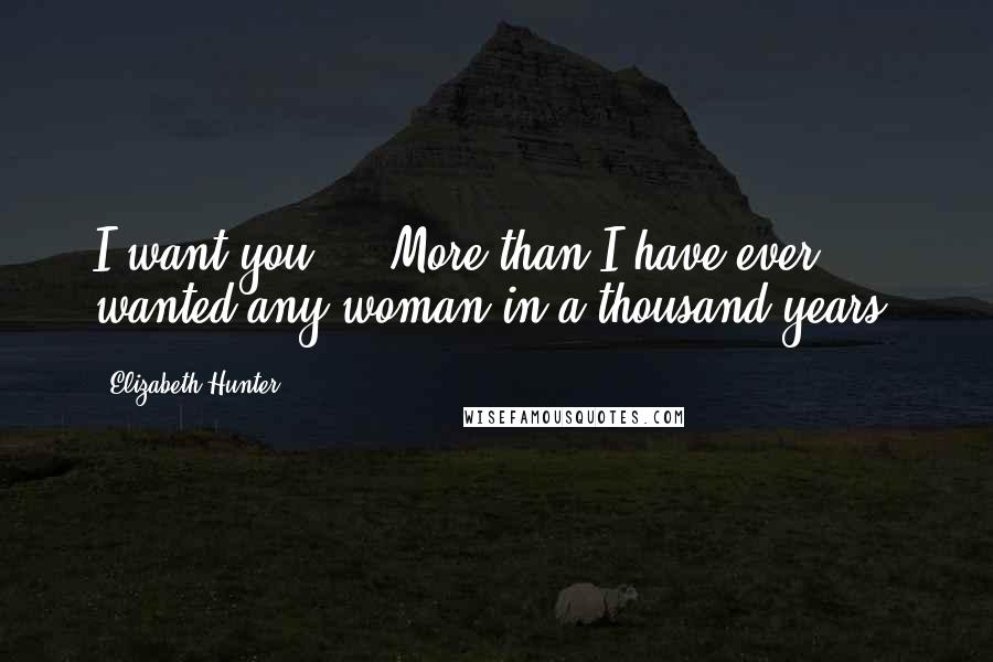 Elizabeth Hunter Quotes: I want you ... More than I have ever wanted any woman in a thousand years.