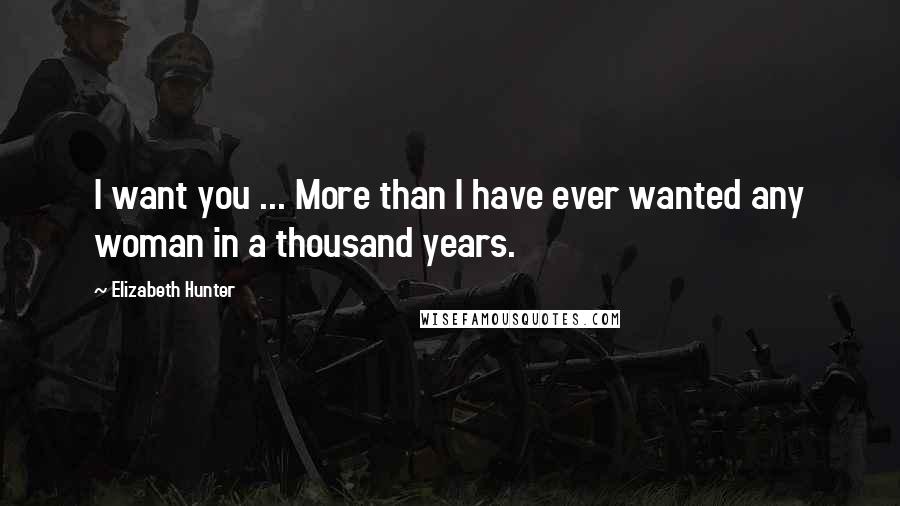 Elizabeth Hunter Quotes: I want you ... More than I have ever wanted any woman in a thousand years.