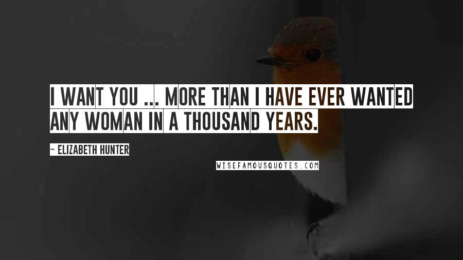 Elizabeth Hunter Quotes: I want you ... More than I have ever wanted any woman in a thousand years.