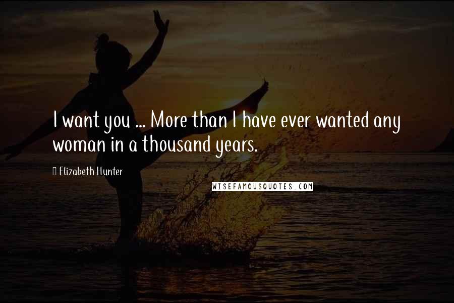 Elizabeth Hunter Quotes: I want you ... More than I have ever wanted any woman in a thousand years.