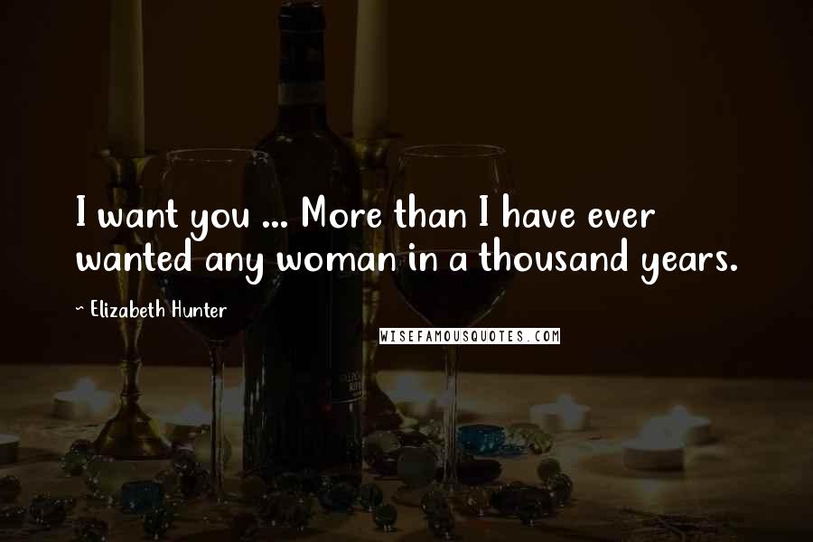 Elizabeth Hunter Quotes: I want you ... More than I have ever wanted any woman in a thousand years.