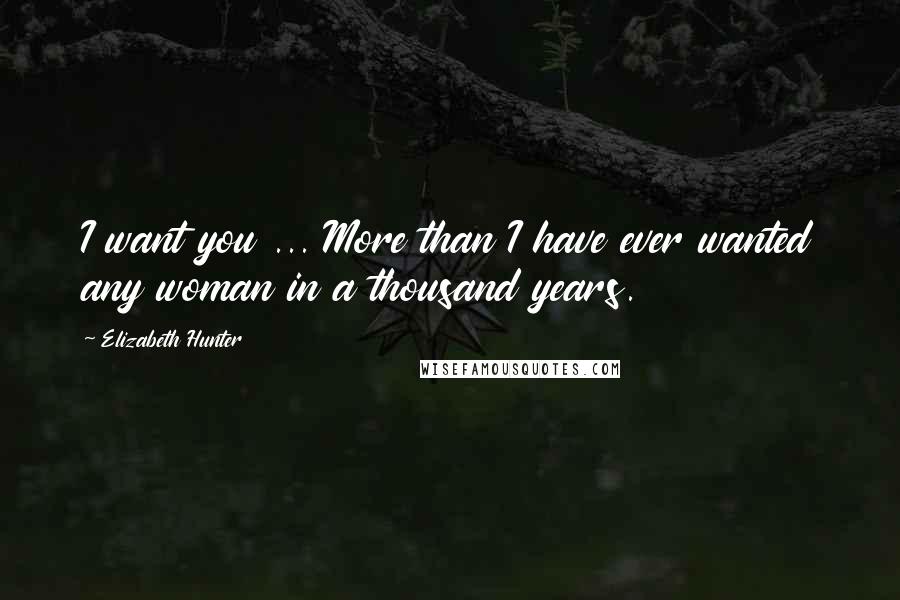 Elizabeth Hunter Quotes: I want you ... More than I have ever wanted any woman in a thousand years.