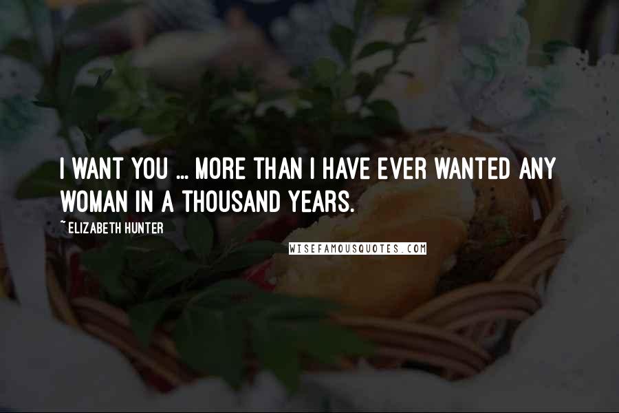 Elizabeth Hunter Quotes: I want you ... More than I have ever wanted any woman in a thousand years.