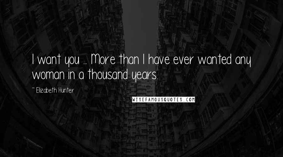 Elizabeth Hunter Quotes: I want you ... More than I have ever wanted any woman in a thousand years.