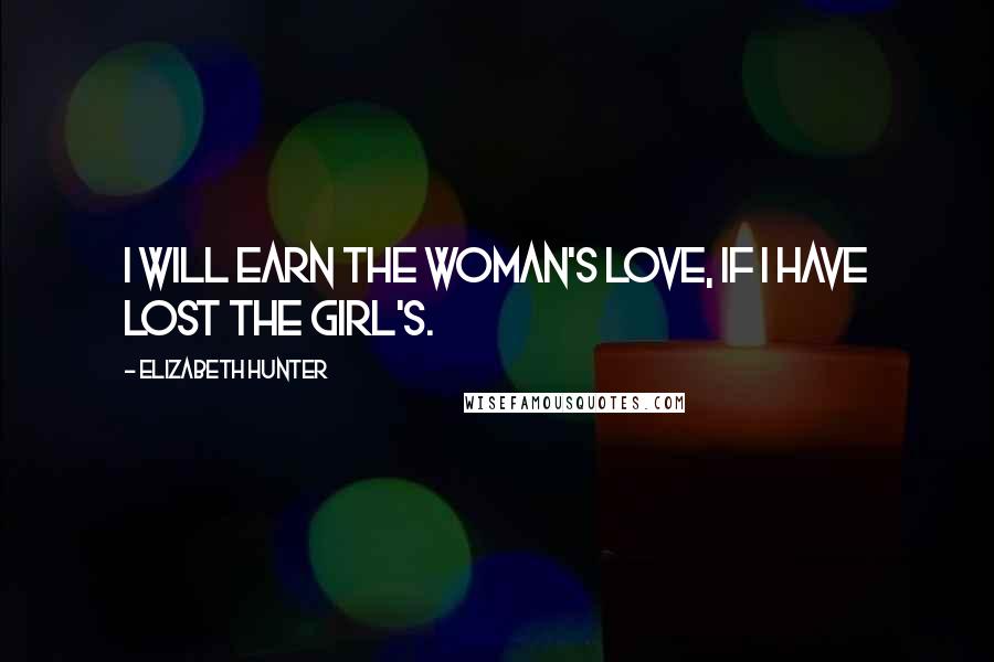 Elizabeth Hunter Quotes: I will earn the woman's love, if I have lost the girl's.