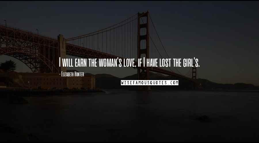 Elizabeth Hunter Quotes: I will earn the woman's love, if I have lost the girl's.