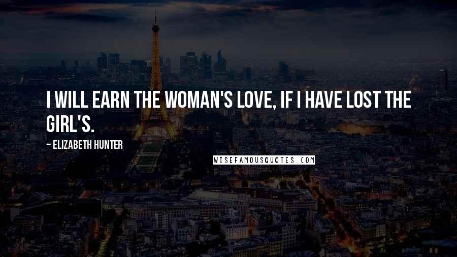 Elizabeth Hunter Quotes: I will earn the woman's love, if I have lost the girl's.
