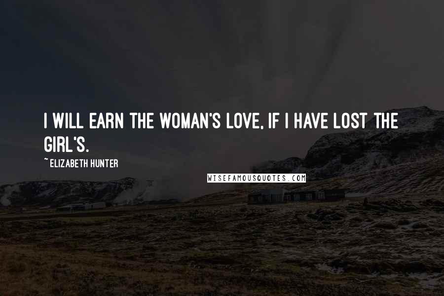 Elizabeth Hunter Quotes: I will earn the woman's love, if I have lost the girl's.