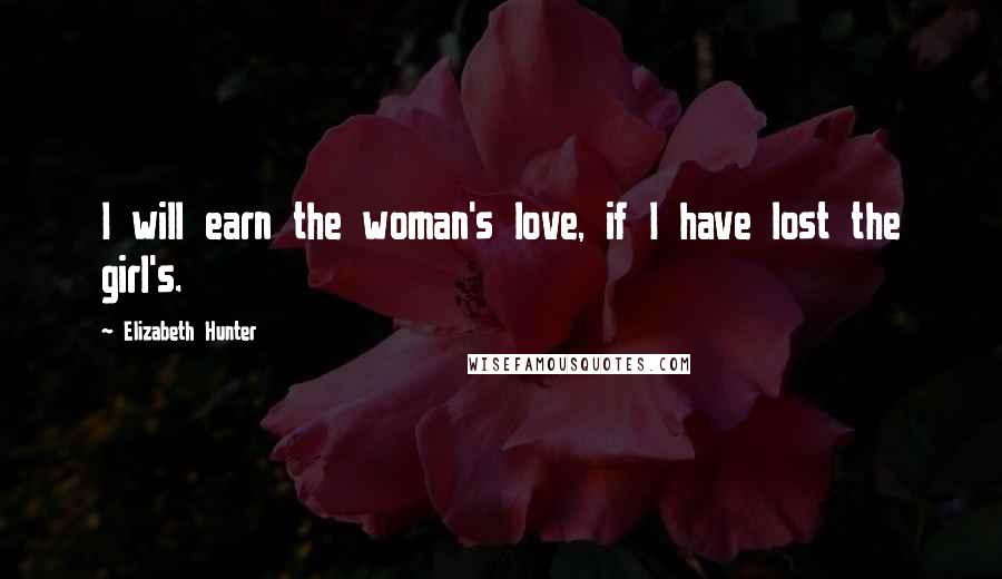 Elizabeth Hunter Quotes: I will earn the woman's love, if I have lost the girl's.
