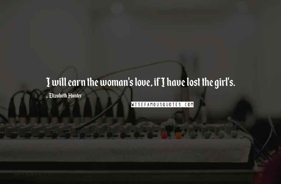 Elizabeth Hunter Quotes: I will earn the woman's love, if I have lost the girl's.
