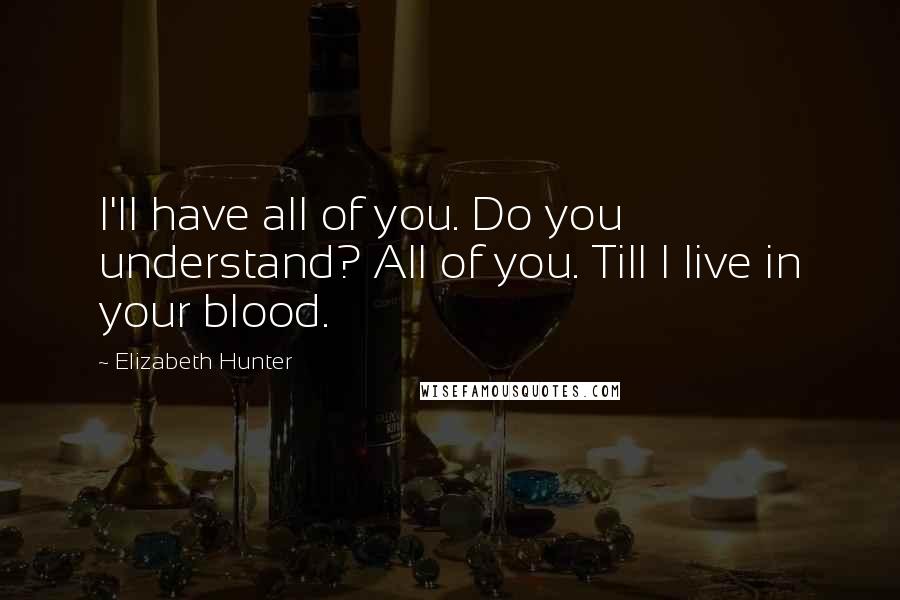 Elizabeth Hunter Quotes: I'll have all of you. Do you understand? All of you. Till I live in your blood.