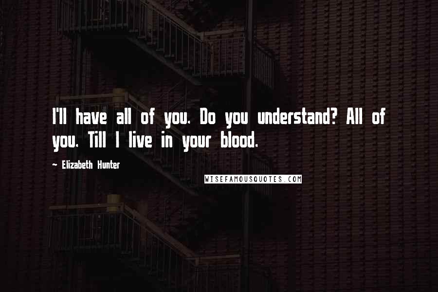 Elizabeth Hunter Quotes: I'll have all of you. Do you understand? All of you. Till I live in your blood.