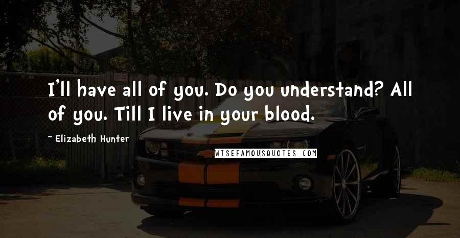 Elizabeth Hunter Quotes: I'll have all of you. Do you understand? All of you. Till I live in your blood.