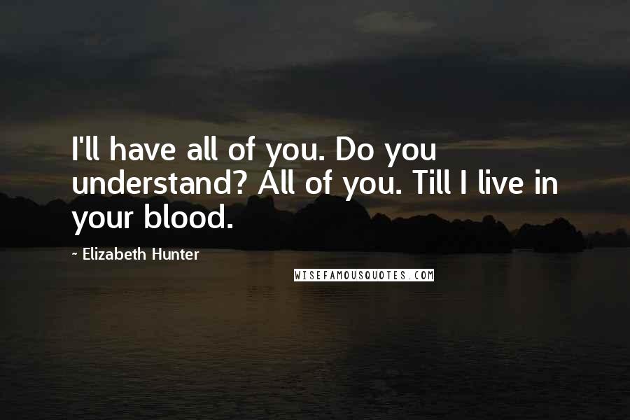 Elizabeth Hunter Quotes: I'll have all of you. Do you understand? All of you. Till I live in your blood.