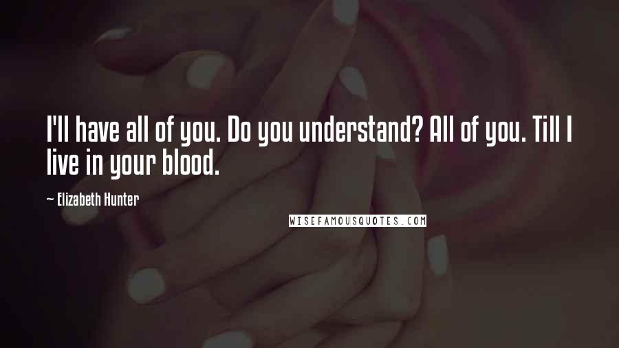 Elizabeth Hunter Quotes: I'll have all of you. Do you understand? All of you. Till I live in your blood.