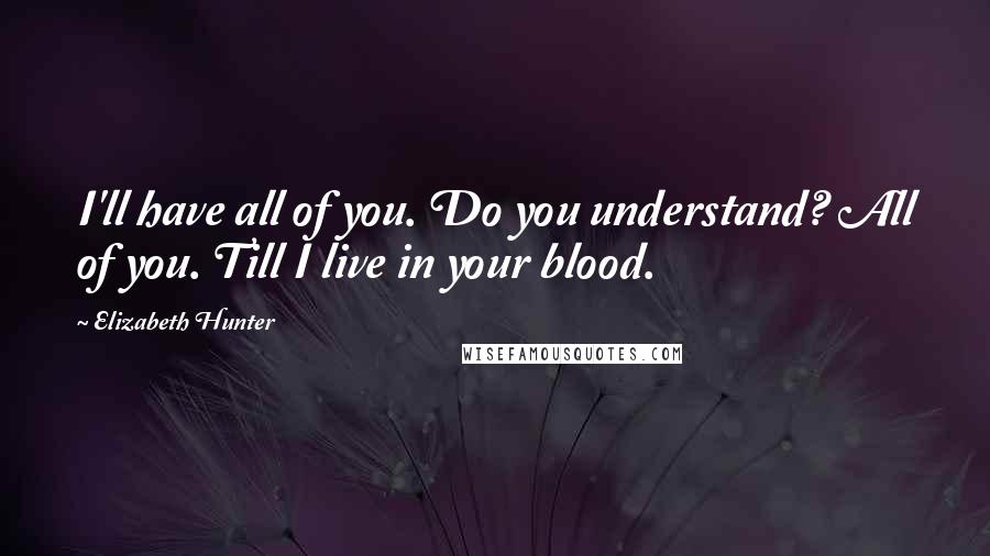 Elizabeth Hunter Quotes: I'll have all of you. Do you understand? All of you. Till I live in your blood.