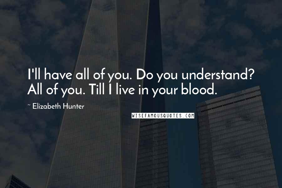 Elizabeth Hunter Quotes: I'll have all of you. Do you understand? All of you. Till I live in your blood.