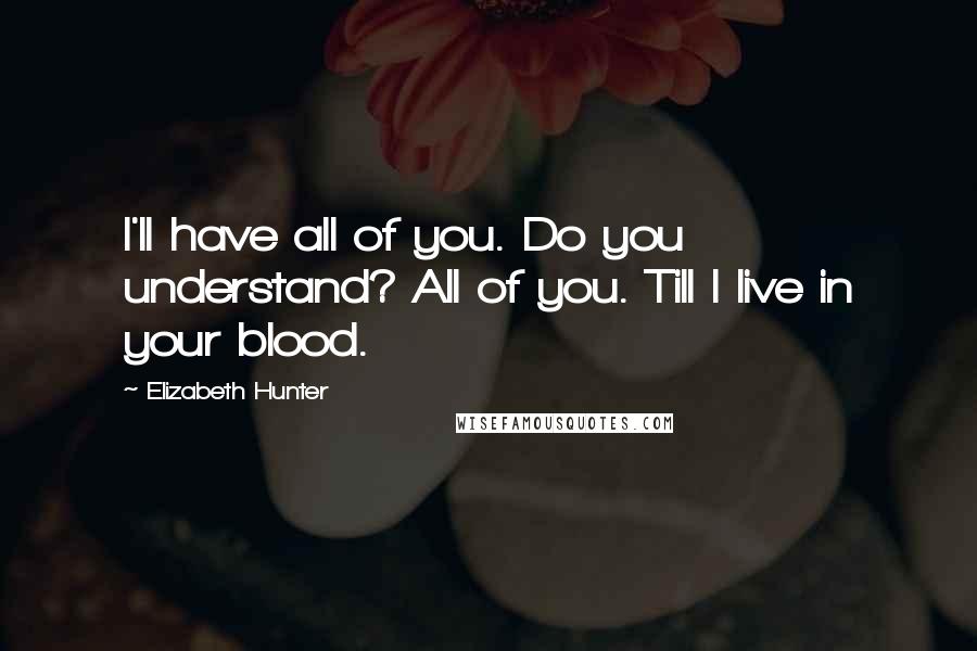 Elizabeth Hunter Quotes: I'll have all of you. Do you understand? All of you. Till I live in your blood.