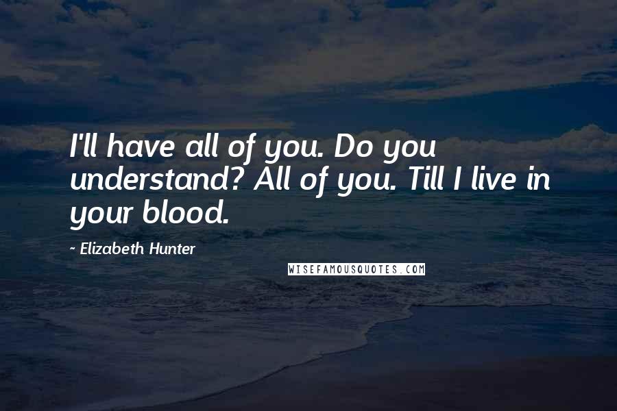 Elizabeth Hunter Quotes: I'll have all of you. Do you understand? All of you. Till I live in your blood.