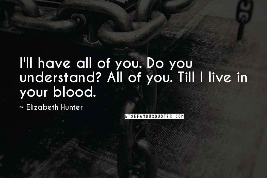 Elizabeth Hunter Quotes: I'll have all of you. Do you understand? All of you. Till I live in your blood.