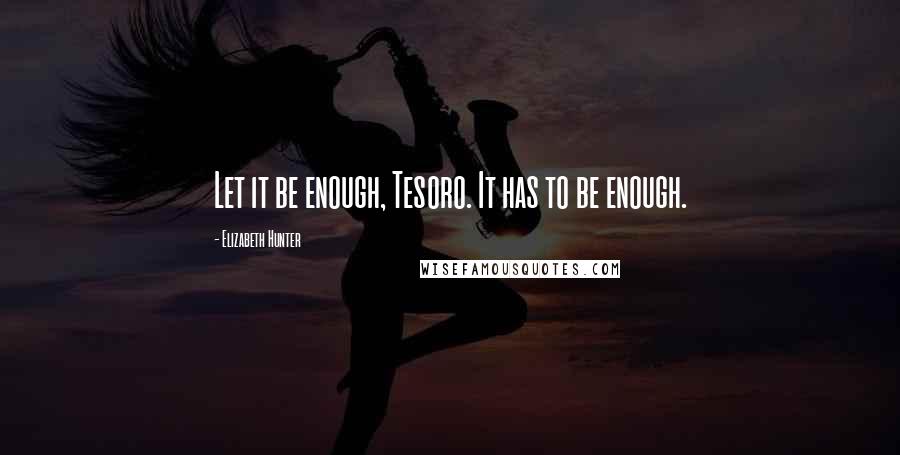 Elizabeth Hunter Quotes: Let it be enough, Tesoro. It has to be enough.