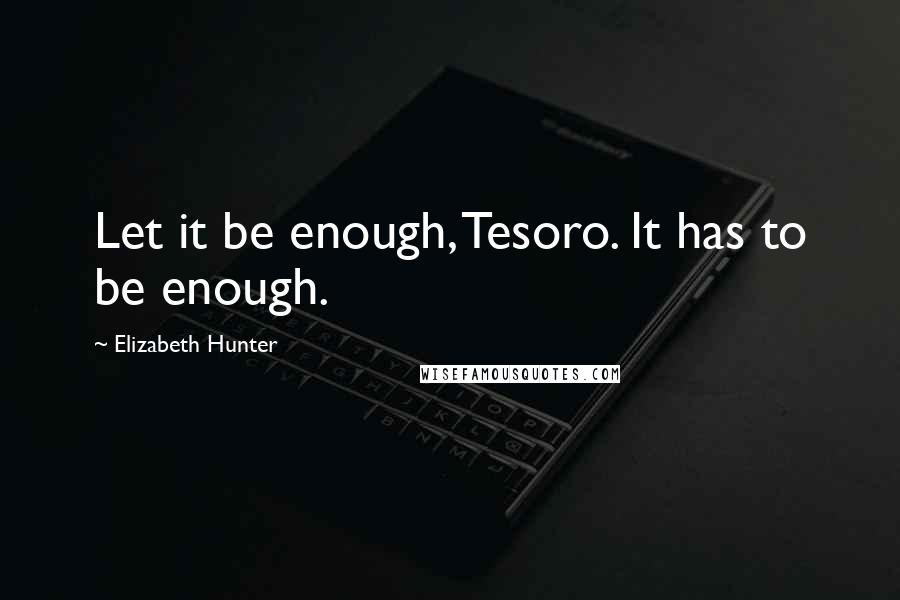 Elizabeth Hunter Quotes: Let it be enough, Tesoro. It has to be enough.