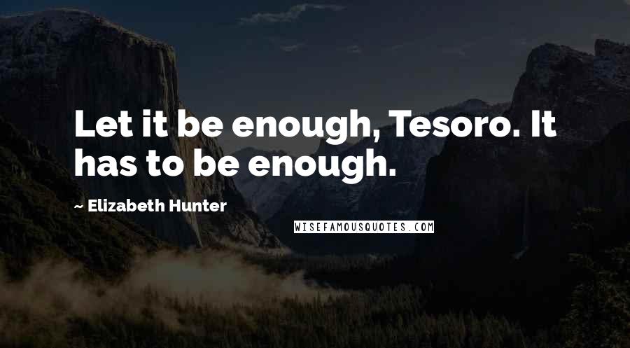 Elizabeth Hunter Quotes: Let it be enough, Tesoro. It has to be enough.