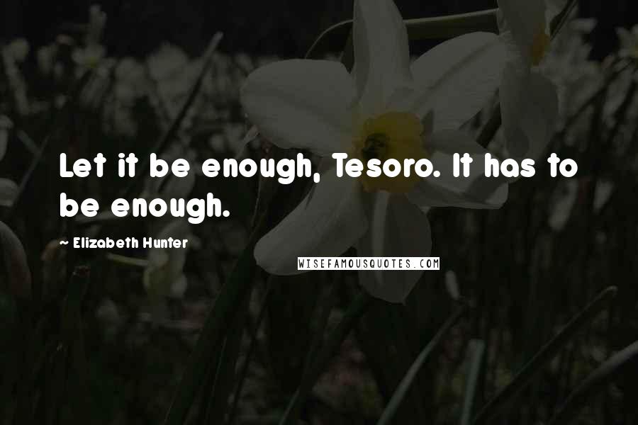 Elizabeth Hunter Quotes: Let it be enough, Tesoro. It has to be enough.