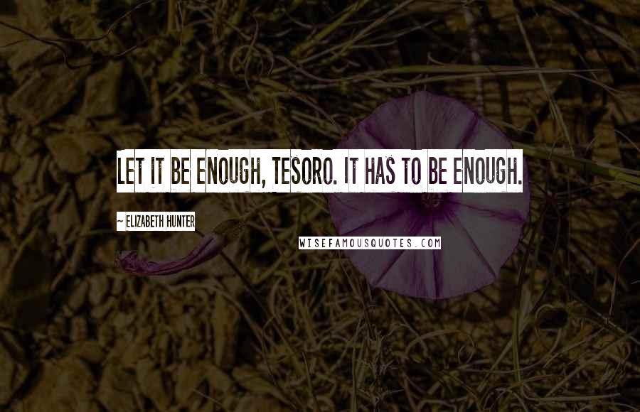 Elizabeth Hunter Quotes: Let it be enough, Tesoro. It has to be enough.