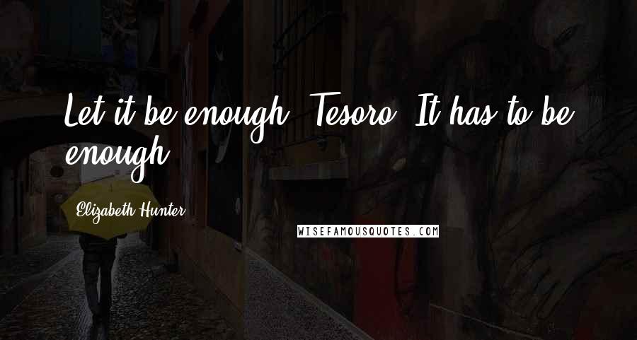 Elizabeth Hunter Quotes: Let it be enough, Tesoro. It has to be enough.