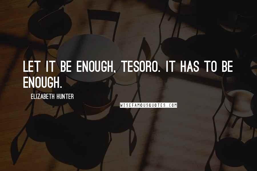 Elizabeth Hunter Quotes: Let it be enough, Tesoro. It has to be enough.