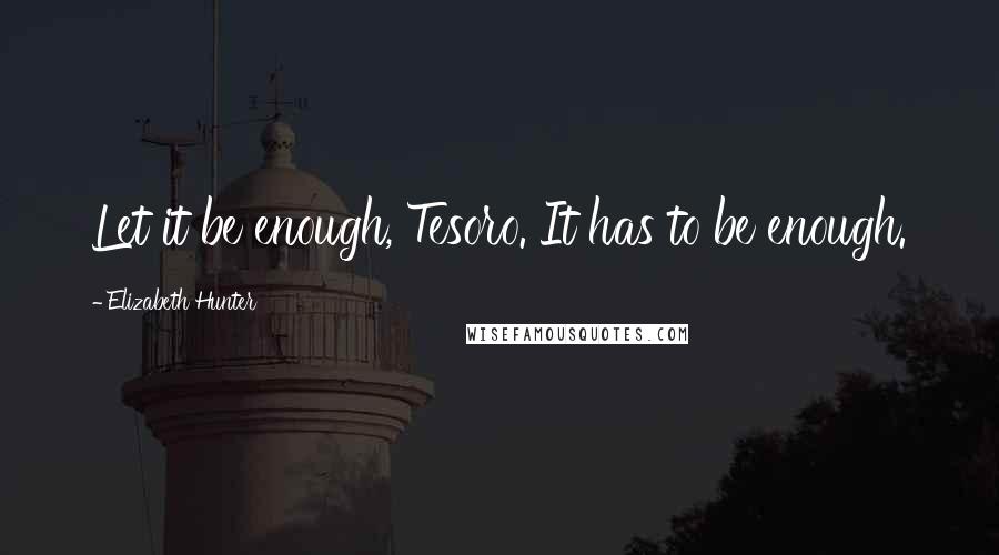 Elizabeth Hunter Quotes: Let it be enough, Tesoro. It has to be enough.