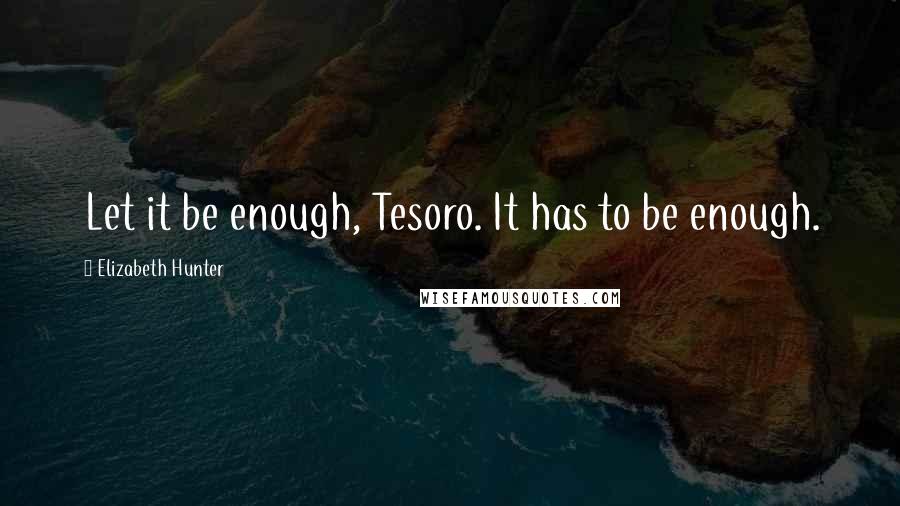 Elizabeth Hunter Quotes: Let it be enough, Tesoro. It has to be enough.