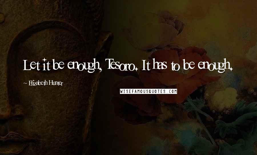 Elizabeth Hunter Quotes: Let it be enough, Tesoro. It has to be enough.