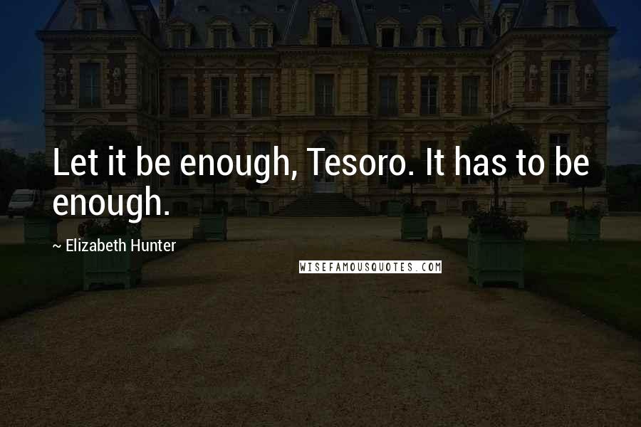 Elizabeth Hunter Quotes: Let it be enough, Tesoro. It has to be enough.