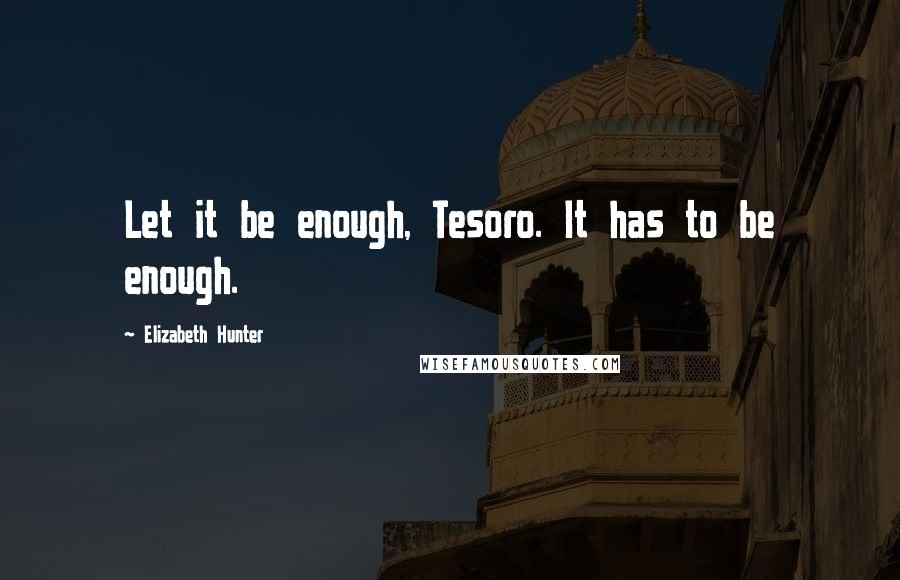 Elizabeth Hunter Quotes: Let it be enough, Tesoro. It has to be enough.