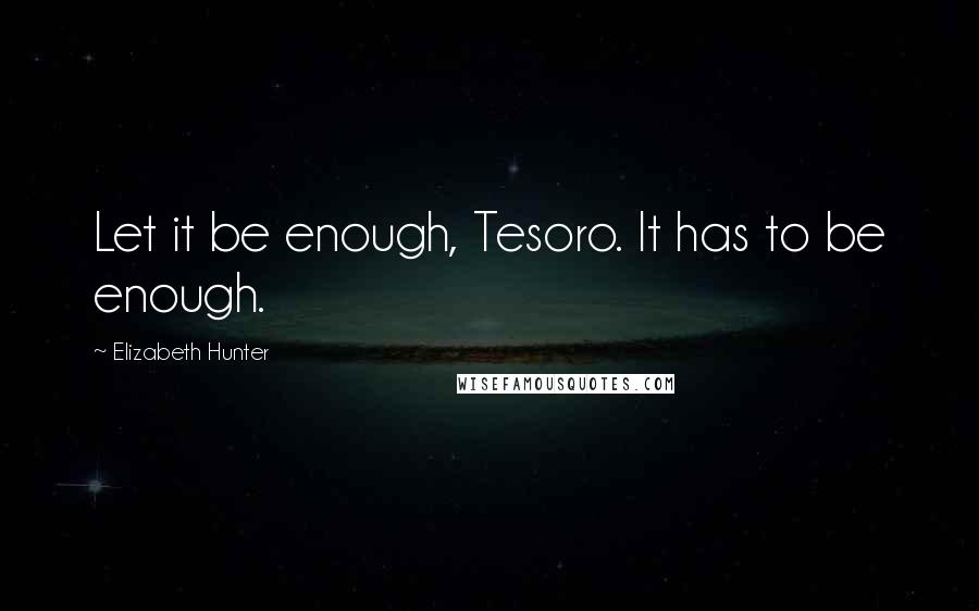 Elizabeth Hunter Quotes: Let it be enough, Tesoro. It has to be enough.