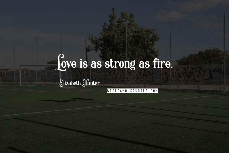 Elizabeth Hunter Quotes: Love is as strong as fire.