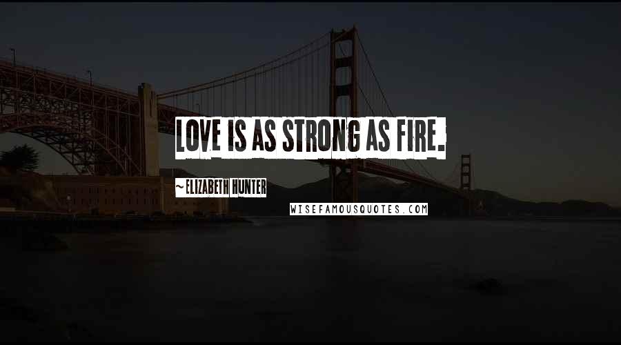 Elizabeth Hunter Quotes: Love is as strong as fire.