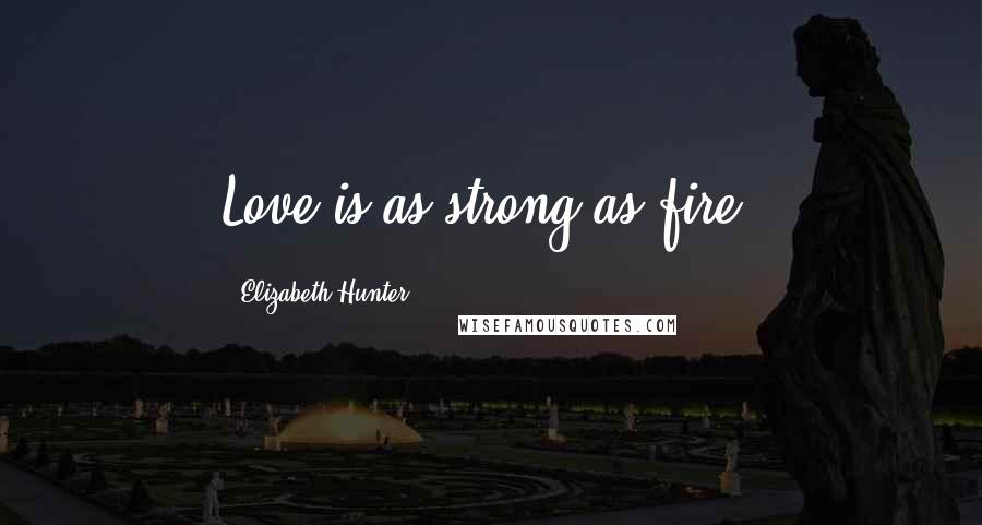 Elizabeth Hunter Quotes: Love is as strong as fire.