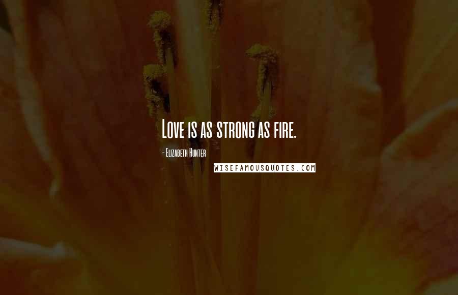Elizabeth Hunter Quotes: Love is as strong as fire.